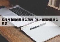 软件开发联调是什么意思（程序员联调是什么意思）