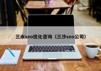 三水seo优化咨询（三沙seo公司）