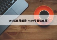 seo优化师前景（seo专业优化师）