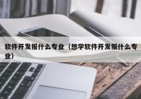 软件开发报什么专业（想学软件开发报什么专业）