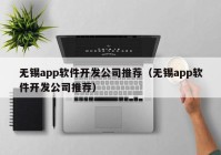 无锡app软件开发公司推荐（无锡app软件开发公司推荐）