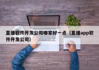 直播软件开发公司哪家好一点（直播app软件开发公司）