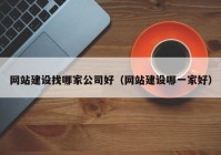 网站建设找哪家公司好（网站建设哪一家好）