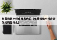 免费微信小程序开发代码（免费微信小程序开发代码是什么）