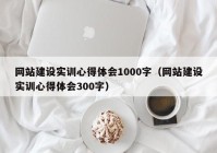 网站建设实训心得体会1000字（网站建设实训心得体会300字）