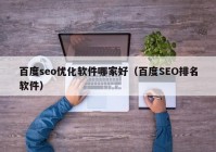 百度seo优化软件哪家好（百度SEO排名软件）