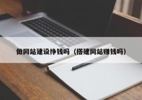 做网站建设挣钱吗（搭建网站赚钱吗）