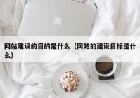 网站建设的目的是什么（网站的建设目标是什么）