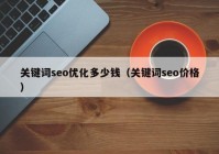 关键词seo优化多少钱（关键词seo价格）