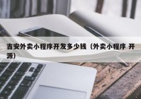 吉安外卖小程序开发多少钱（外卖小程序 开源）