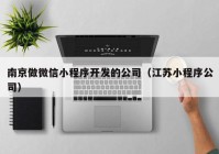 南京做微信小程序开发的公司（江苏小程序公司）