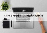 b2b平台网站建设（b2b免费网站推广平台）