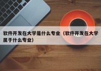 软件开发在大学是什么专业（软件开发在大学属于什么专业）