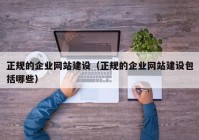 正规的企业网站建设（正规的企业网站建设包括哪些）