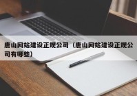 唐山网站建设正规公司（唐山网站建设正规公司有哪些）