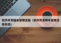 软件开发版本管理流程（软件开发版本管理流程包括）