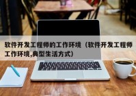 软件开发工程师的工作环境（软件开发工程师工作环境,典型生活方式）