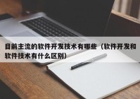 目前主流的软件开发技术有哪些（软件开发和软件技术有什么区别）