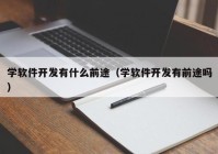 学软件开发有什么前途（学软件开发有前途吗）