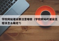 学校网站建设要注意哪些（学校网站的建设流程该怎么确定?）