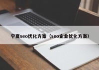 宁夏seo优化方案（seo企业优化方案）