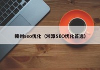 赣州seo优化（湘潭SEO优化首选）