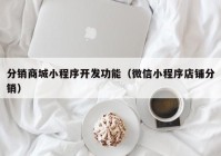 分销商城小程序开发功能（微信小程序店铺分销）