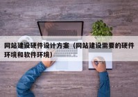 网站建设硬件设计方案（网站建设需要的硬件环境和软件环境）