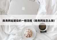 商务网站建设的一般流程（商务网站怎么做）