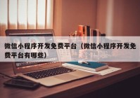 微信小程序开发免费平台（微信小程序开发免费平台有哪些）