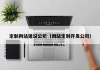 定制网站建设公司（网站定制开发公司）