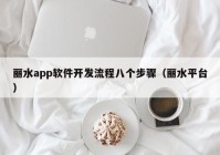 丽水app软件开发流程八个步骤（丽水平台）