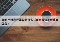 北京小程序开发公司排名（北京微信小程序开发发）