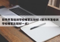 软件开发培训学校哪家比较好（软件开发培训学校哪家比较好一点）